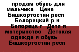 продам обувь для мальчика › Цена ­ 300 - Башкортостан респ., Белорецкий р-н, Белорецк г. Дети и материнство » Детская одежда и обувь   . Башкортостан респ.